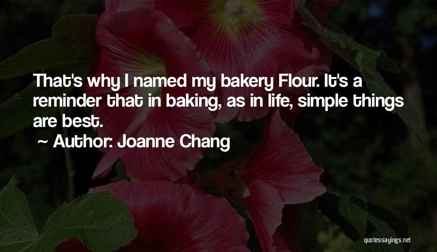 Joanne Chang Quotes: That's Why I Named My Bakery Flour. It's A Reminder That In Baking, As In Life, Simple Things Are Best.