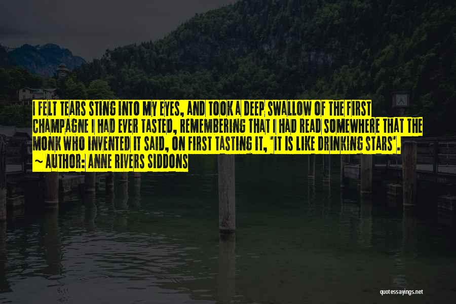 Anne Rivers Siddons Quotes: I Felt Tears Sting Into My Eyes, And Took A Deep Swallow Of The First Champagne I Had Ever Tasted,