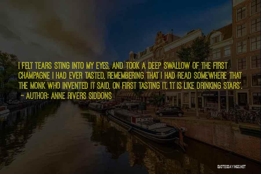 Anne Rivers Siddons Quotes: I Felt Tears Sting Into My Eyes, And Took A Deep Swallow Of The First Champagne I Had Ever Tasted,