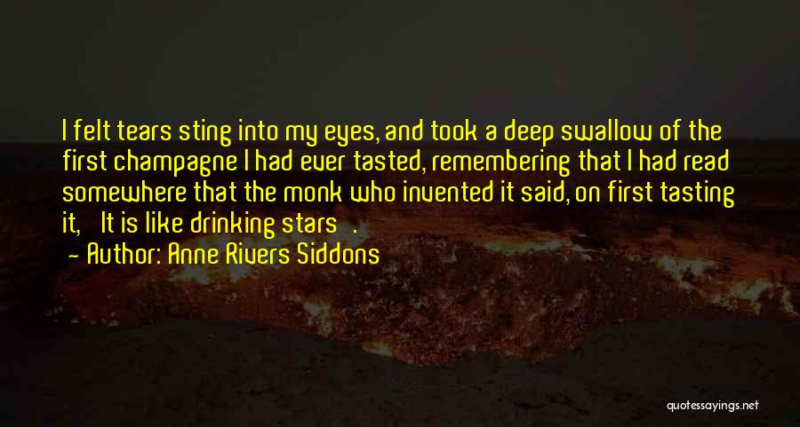 Anne Rivers Siddons Quotes: I Felt Tears Sting Into My Eyes, And Took A Deep Swallow Of The First Champagne I Had Ever Tasted,