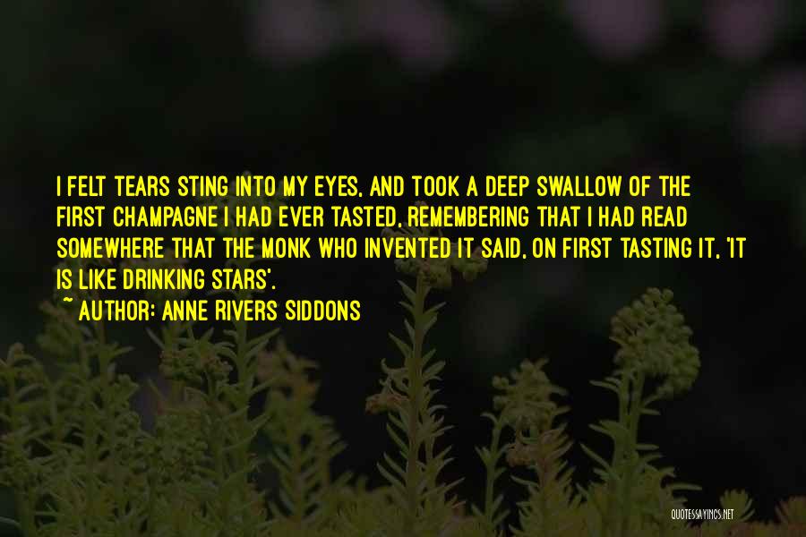 Anne Rivers Siddons Quotes: I Felt Tears Sting Into My Eyes, And Took A Deep Swallow Of The First Champagne I Had Ever Tasted,