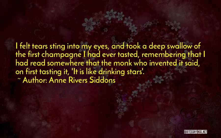 Anne Rivers Siddons Quotes: I Felt Tears Sting Into My Eyes, And Took A Deep Swallow Of The First Champagne I Had Ever Tasted,