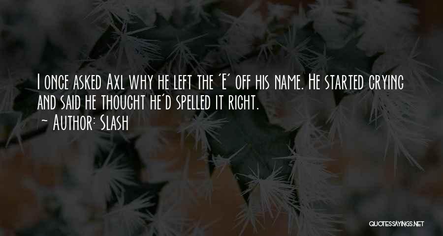 Slash Quotes: I Once Asked Axl Why He Left The 'e' Off His Name. He Started Crying And Said He Thought He'd