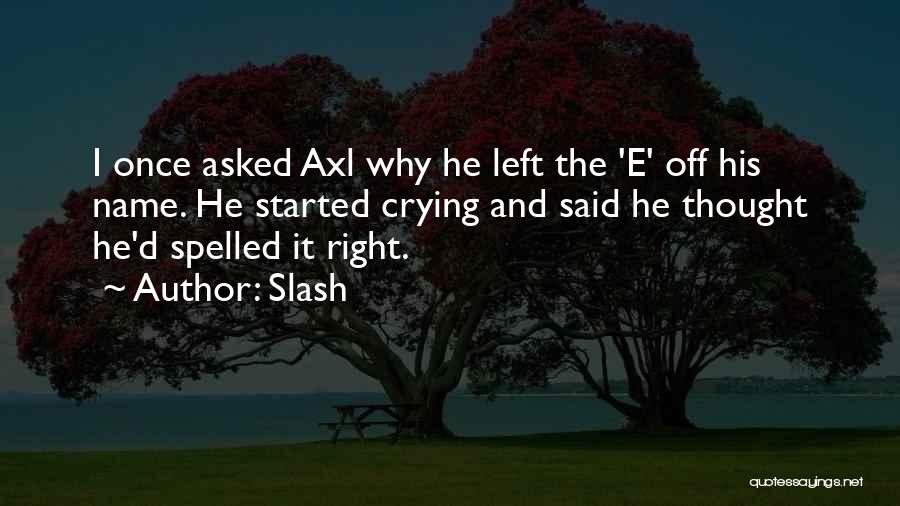 Slash Quotes: I Once Asked Axl Why He Left The 'e' Off His Name. He Started Crying And Said He Thought He'd