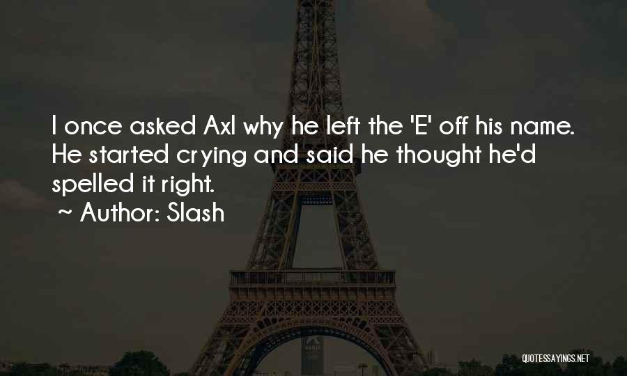 Slash Quotes: I Once Asked Axl Why He Left The 'e' Off His Name. He Started Crying And Said He Thought He'd