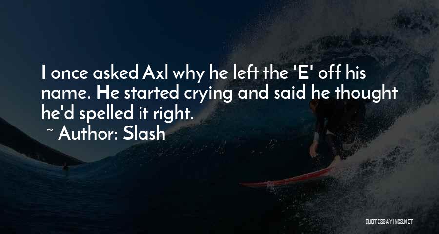 Slash Quotes: I Once Asked Axl Why He Left The 'e' Off His Name. He Started Crying And Said He Thought He'd