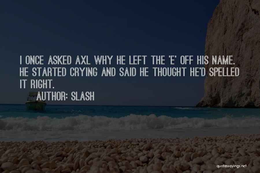 Slash Quotes: I Once Asked Axl Why He Left The 'e' Off His Name. He Started Crying And Said He Thought He'd