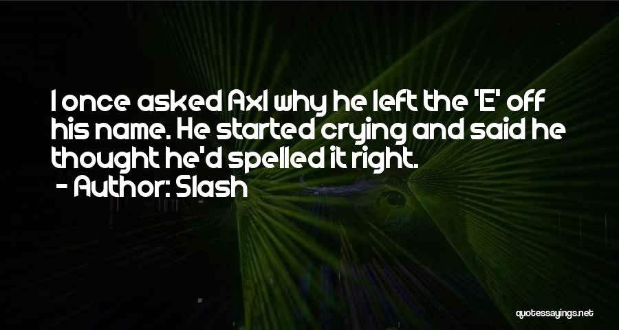 Slash Quotes: I Once Asked Axl Why He Left The 'e' Off His Name. He Started Crying And Said He Thought He'd