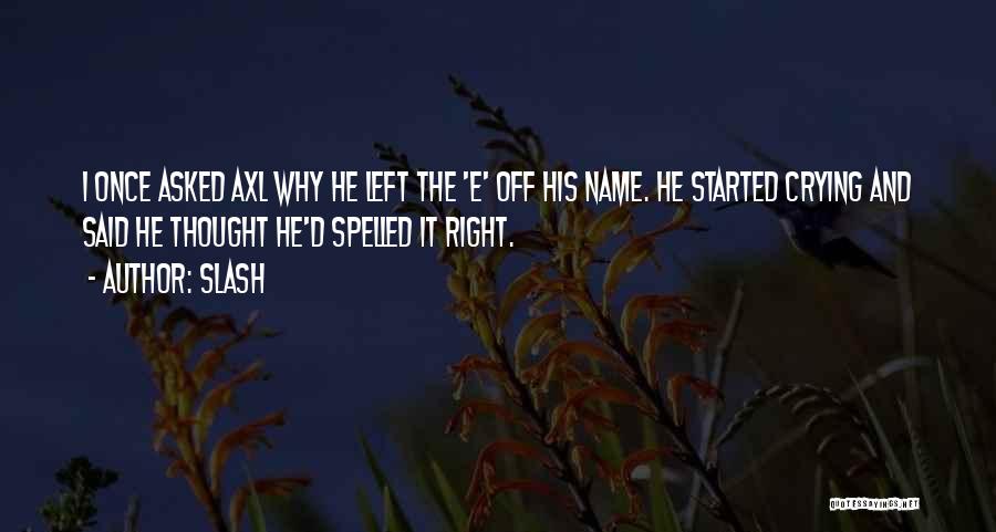 Slash Quotes: I Once Asked Axl Why He Left The 'e' Off His Name. He Started Crying And Said He Thought He'd
