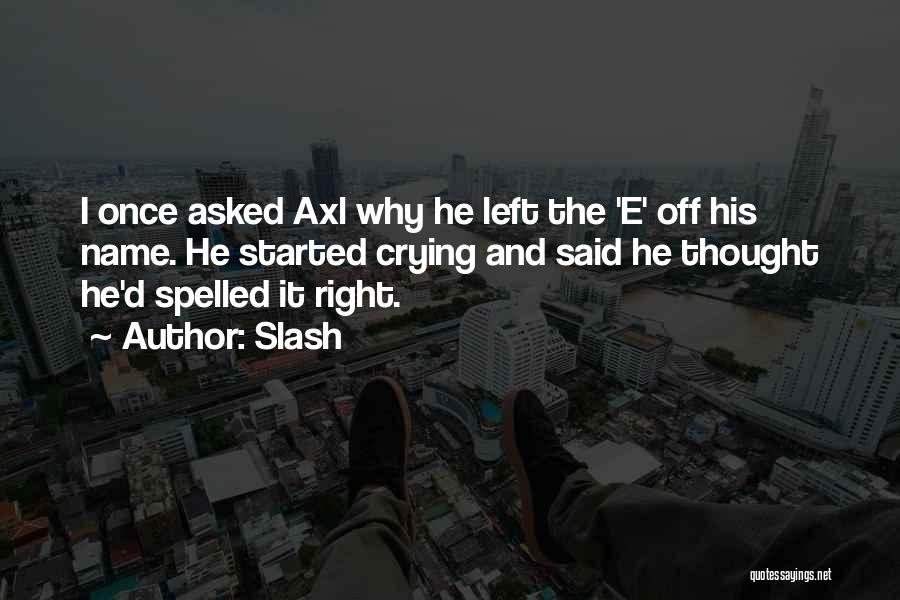 Slash Quotes: I Once Asked Axl Why He Left The 'e' Off His Name. He Started Crying And Said He Thought He'd