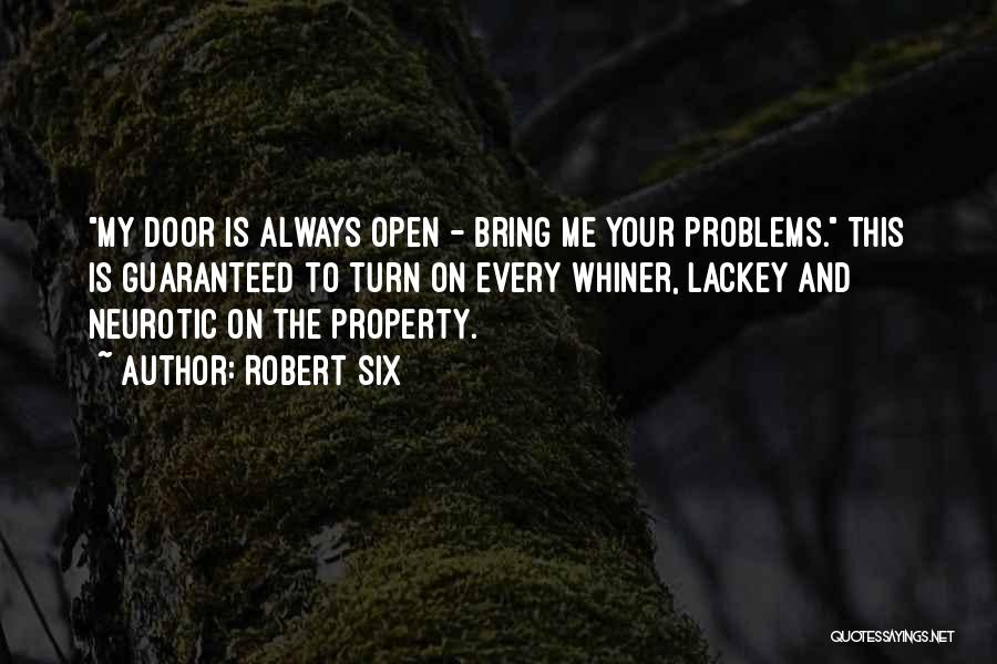 Robert Six Quotes: My Door Is Always Open - Bring Me Your Problems. This Is Guaranteed To Turn On Every Whiner, Lackey And