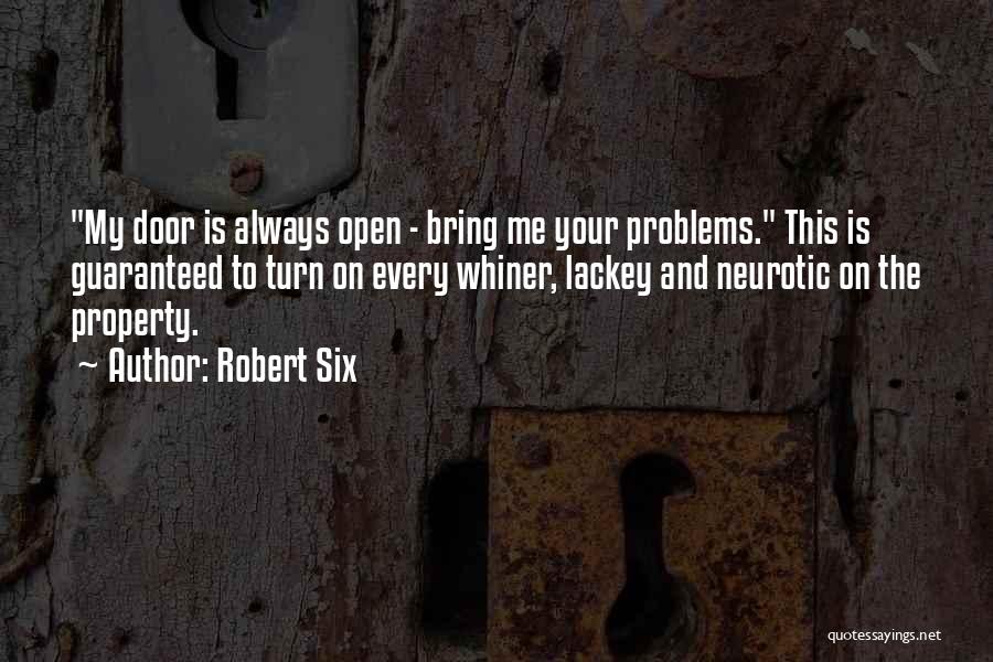 Robert Six Quotes: My Door Is Always Open - Bring Me Your Problems. This Is Guaranteed To Turn On Every Whiner, Lackey And