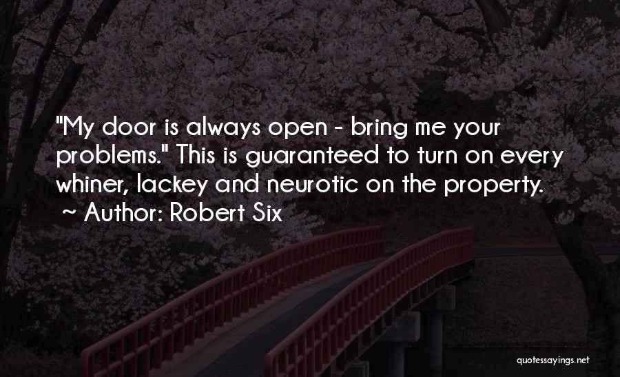 Robert Six Quotes: My Door Is Always Open - Bring Me Your Problems. This Is Guaranteed To Turn On Every Whiner, Lackey And