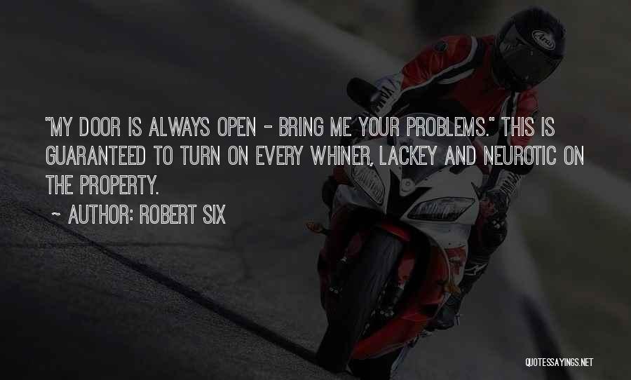 Robert Six Quotes: My Door Is Always Open - Bring Me Your Problems. This Is Guaranteed To Turn On Every Whiner, Lackey And