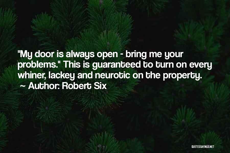 Robert Six Quotes: My Door Is Always Open - Bring Me Your Problems. This Is Guaranteed To Turn On Every Whiner, Lackey And