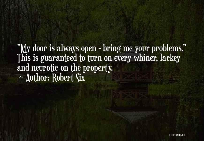 Robert Six Quotes: My Door Is Always Open - Bring Me Your Problems. This Is Guaranteed To Turn On Every Whiner, Lackey And