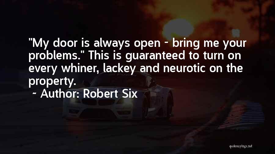 Robert Six Quotes: My Door Is Always Open - Bring Me Your Problems. This Is Guaranteed To Turn On Every Whiner, Lackey And