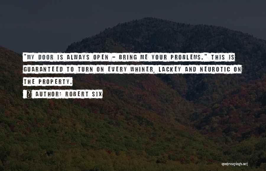 Robert Six Quotes: My Door Is Always Open - Bring Me Your Problems. This Is Guaranteed To Turn On Every Whiner, Lackey And