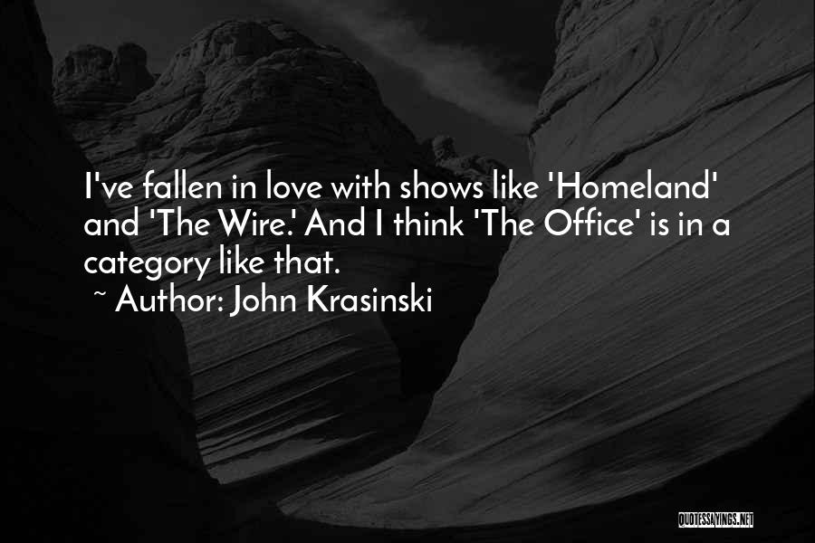 John Krasinski Quotes: I've Fallen In Love With Shows Like 'homeland' And 'the Wire.' And I Think 'the Office' Is In A Category