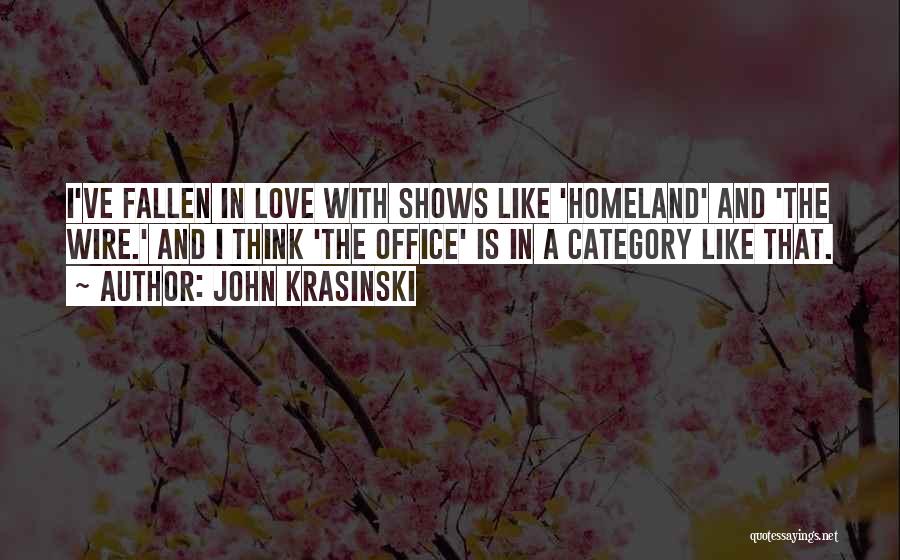 John Krasinski Quotes: I've Fallen In Love With Shows Like 'homeland' And 'the Wire.' And I Think 'the Office' Is In A Category