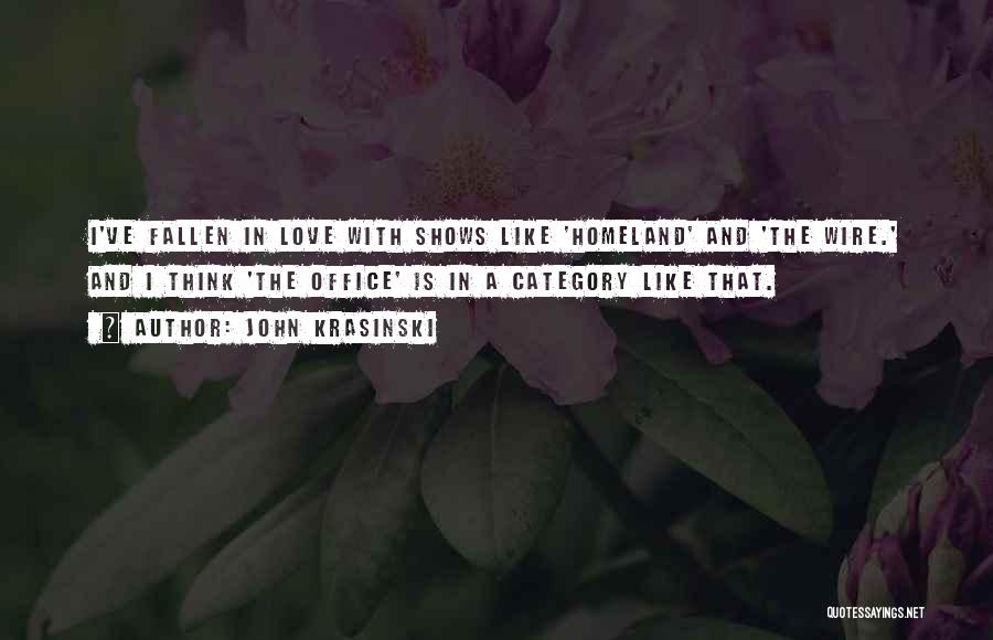 John Krasinski Quotes: I've Fallen In Love With Shows Like 'homeland' And 'the Wire.' And I Think 'the Office' Is In A Category