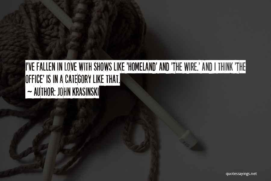 John Krasinski Quotes: I've Fallen In Love With Shows Like 'homeland' And 'the Wire.' And I Think 'the Office' Is In A Category