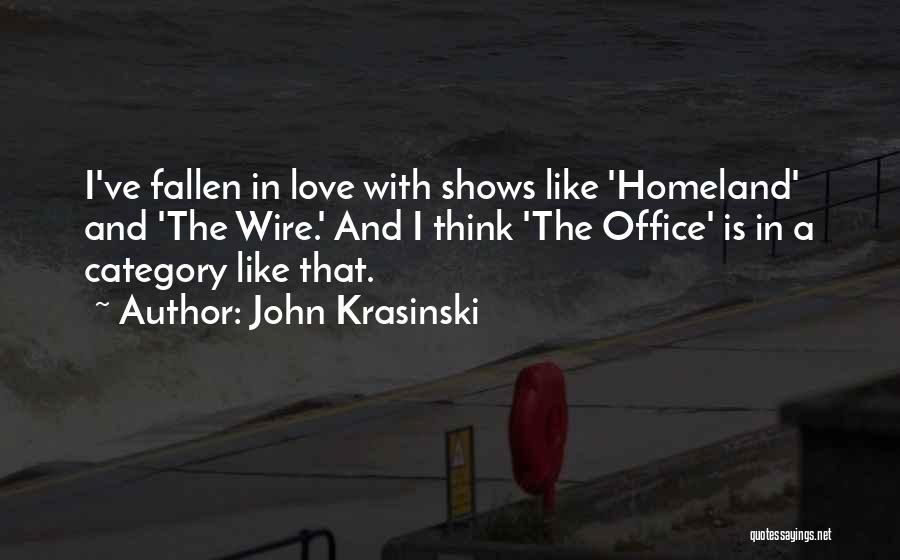 John Krasinski Quotes: I've Fallen In Love With Shows Like 'homeland' And 'the Wire.' And I Think 'the Office' Is In A Category