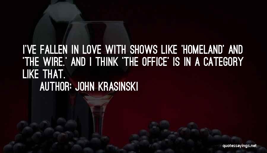 John Krasinski Quotes: I've Fallen In Love With Shows Like 'homeland' And 'the Wire.' And I Think 'the Office' Is In A Category