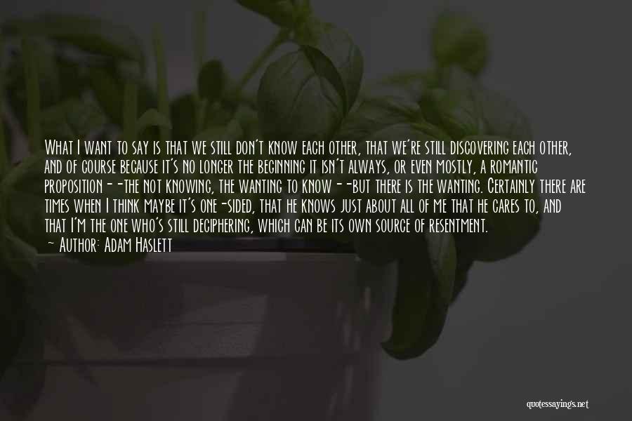 Adam Haslett Quotes: What I Want To Say Is That We Still Don't Know Each Other, That We're Still Discovering Each Other, And