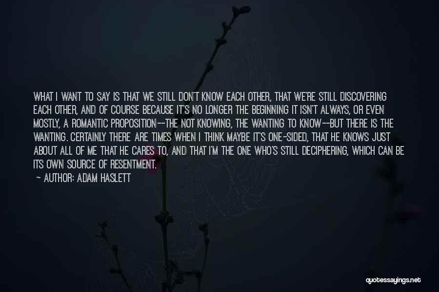 Adam Haslett Quotes: What I Want To Say Is That We Still Don't Know Each Other, That We're Still Discovering Each Other, And