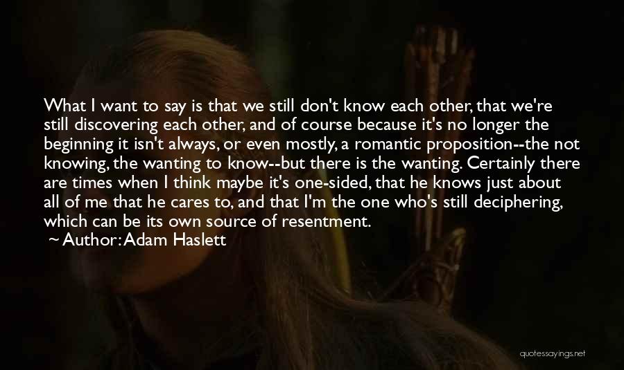 Adam Haslett Quotes: What I Want To Say Is That We Still Don't Know Each Other, That We're Still Discovering Each Other, And