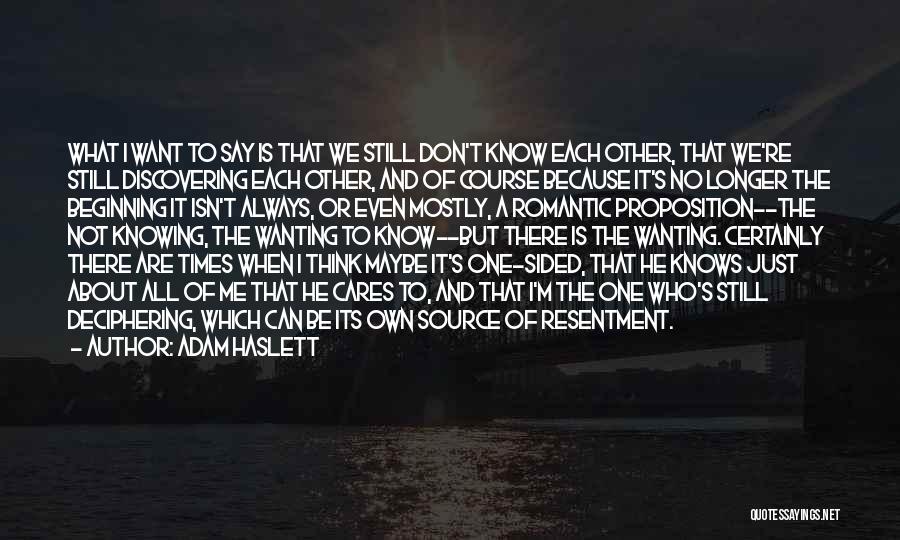 Adam Haslett Quotes: What I Want To Say Is That We Still Don't Know Each Other, That We're Still Discovering Each Other, And