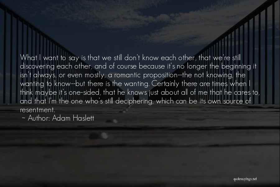 Adam Haslett Quotes: What I Want To Say Is That We Still Don't Know Each Other, That We're Still Discovering Each Other, And