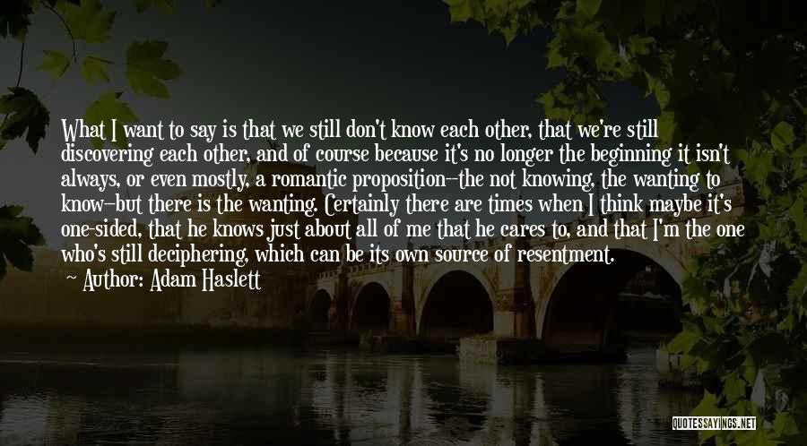 Adam Haslett Quotes: What I Want To Say Is That We Still Don't Know Each Other, That We're Still Discovering Each Other, And