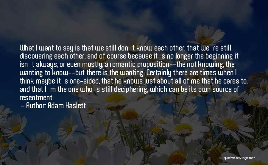 Adam Haslett Quotes: What I Want To Say Is That We Still Don't Know Each Other, That We're Still Discovering Each Other, And