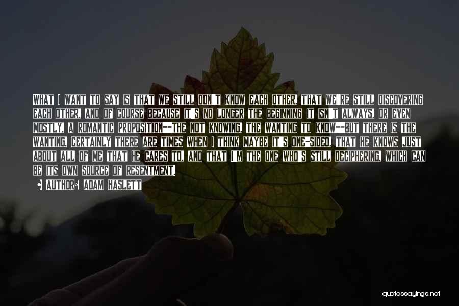 Adam Haslett Quotes: What I Want To Say Is That We Still Don't Know Each Other, That We're Still Discovering Each Other, And
