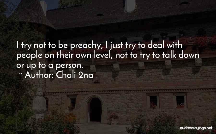 Chali 2na Quotes: I Try Not To Be Preachy, I Just Try To Deal With People On Their Own Level, Not To Try