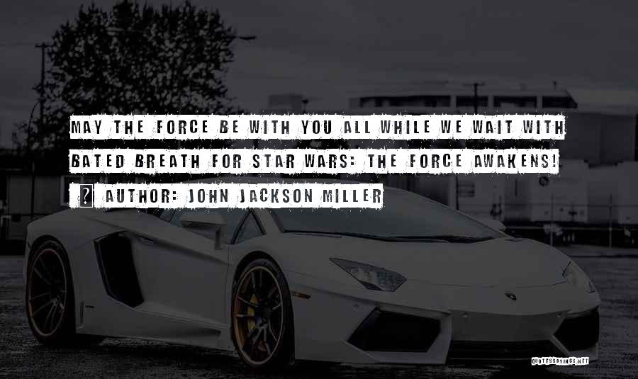 John Jackson Miller Quotes: May The Force Be With You All While We Wait With Bated Breath For Star Wars: The Force Awakens!