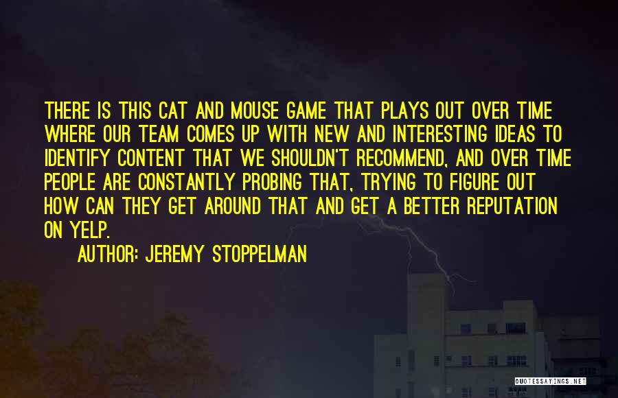 Jeremy Stoppelman Quotes: There Is This Cat And Mouse Game That Plays Out Over Time Where Our Team Comes Up With New And