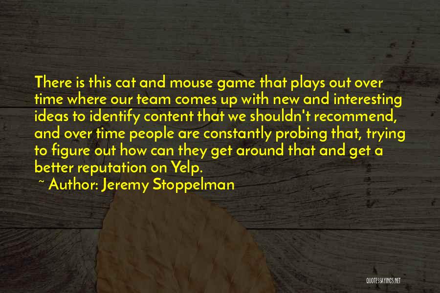 Jeremy Stoppelman Quotes: There Is This Cat And Mouse Game That Plays Out Over Time Where Our Team Comes Up With New And