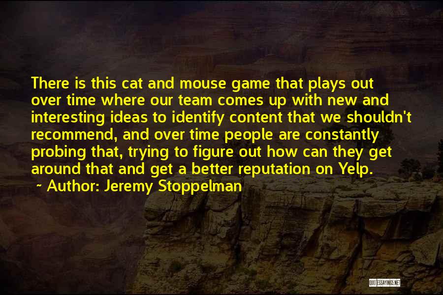 Jeremy Stoppelman Quotes: There Is This Cat And Mouse Game That Plays Out Over Time Where Our Team Comes Up With New And