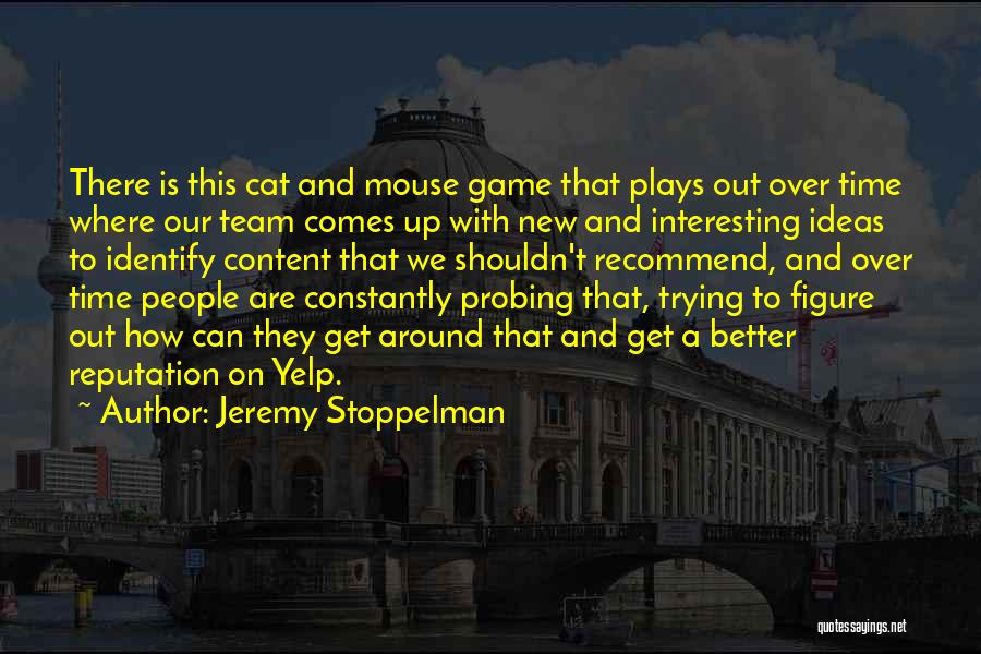 Jeremy Stoppelman Quotes: There Is This Cat And Mouse Game That Plays Out Over Time Where Our Team Comes Up With New And