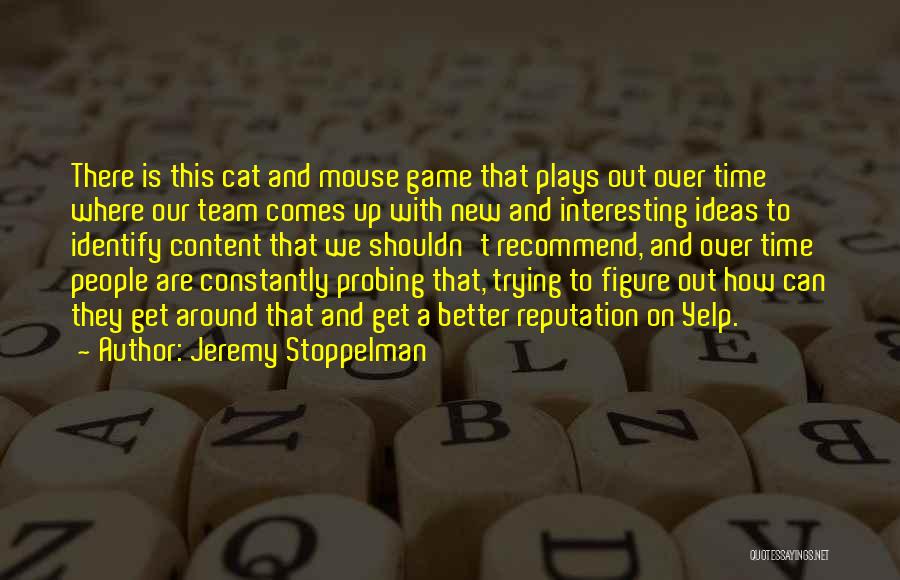 Jeremy Stoppelman Quotes: There Is This Cat And Mouse Game That Plays Out Over Time Where Our Team Comes Up With New And