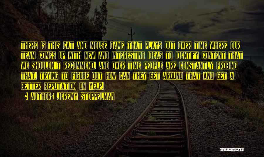 Jeremy Stoppelman Quotes: There Is This Cat And Mouse Game That Plays Out Over Time Where Our Team Comes Up With New And