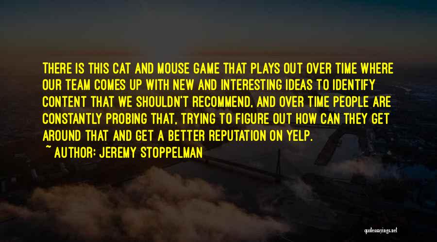 Jeremy Stoppelman Quotes: There Is This Cat And Mouse Game That Plays Out Over Time Where Our Team Comes Up With New And