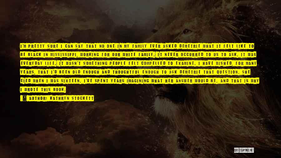 Kathryn Stockett Quotes: I'm Pretty Sure I Can Say That No One In My Family Ever Asked Demetrie What It Felt Like To