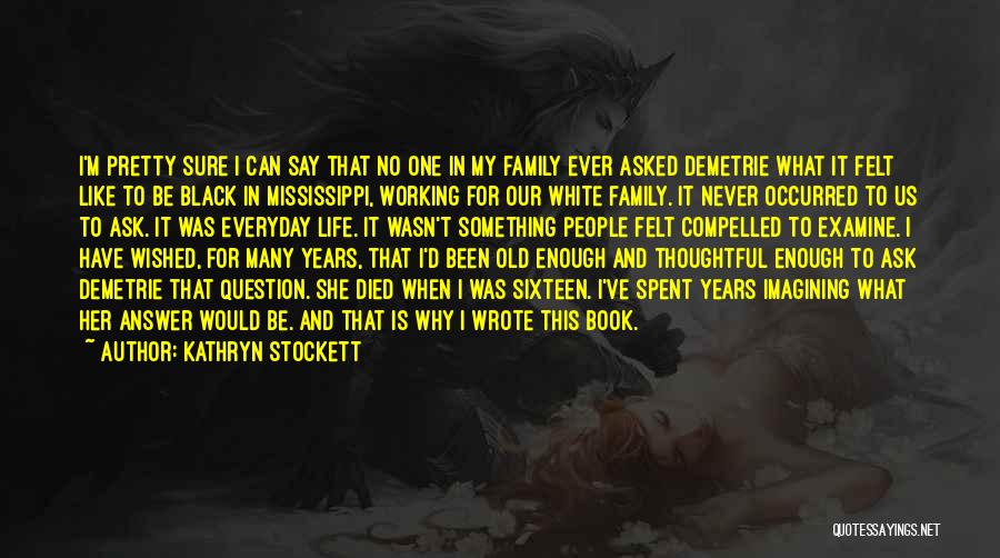 Kathryn Stockett Quotes: I'm Pretty Sure I Can Say That No One In My Family Ever Asked Demetrie What It Felt Like To