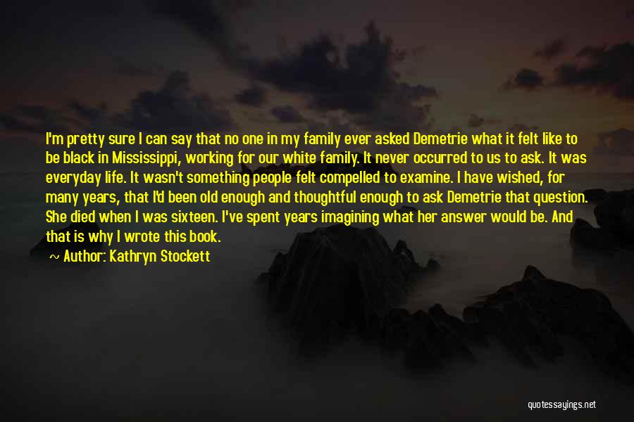 Kathryn Stockett Quotes: I'm Pretty Sure I Can Say That No One In My Family Ever Asked Demetrie What It Felt Like To