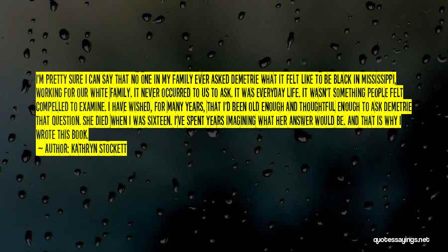 Kathryn Stockett Quotes: I'm Pretty Sure I Can Say That No One In My Family Ever Asked Demetrie What It Felt Like To