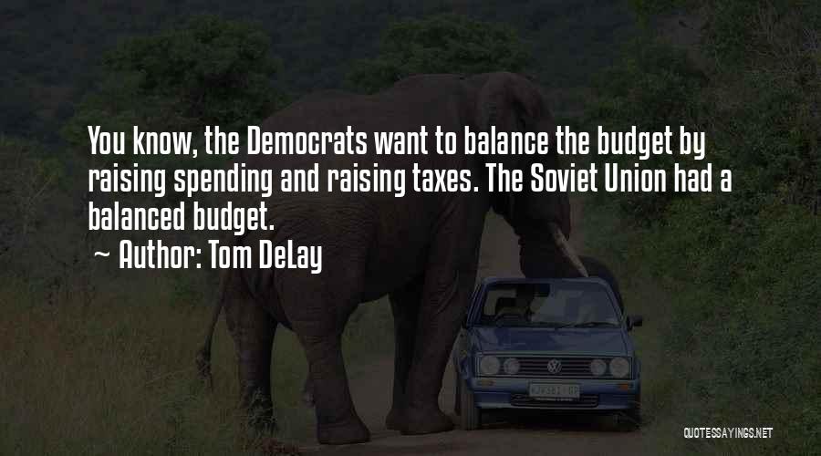 Tom DeLay Quotes: You Know, The Democrats Want To Balance The Budget By Raising Spending And Raising Taxes. The Soviet Union Had A